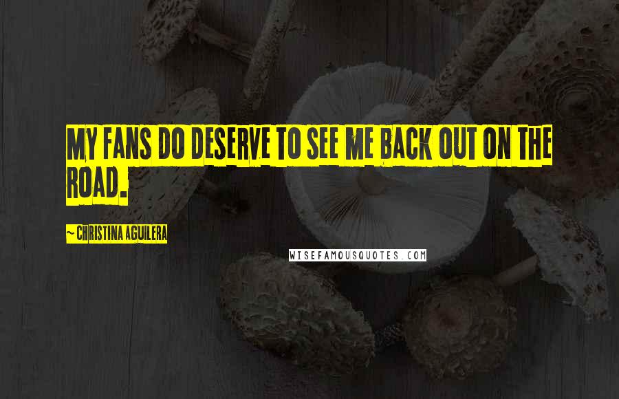 Christina Aguilera Quotes: My fans do deserve to see me back out on the road.