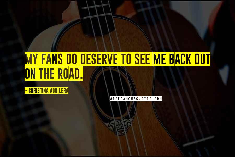 Christina Aguilera Quotes: My fans do deserve to see me back out on the road.