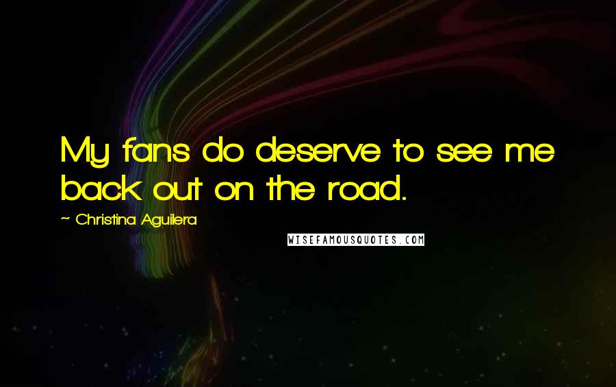 Christina Aguilera Quotes: My fans do deserve to see me back out on the road.