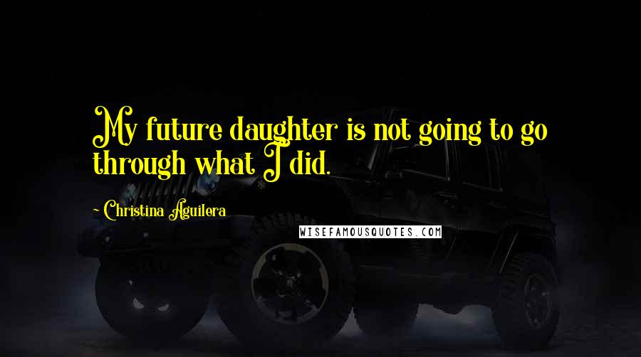 Christina Aguilera Quotes: My future daughter is not going to go through what I did.