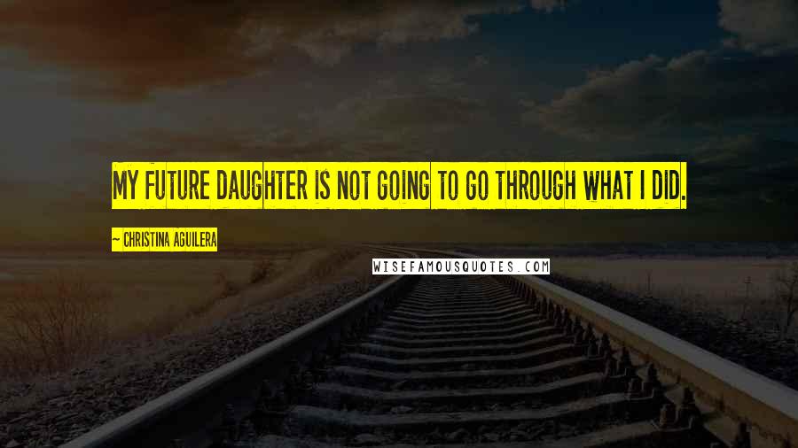Christina Aguilera Quotes: My future daughter is not going to go through what I did.