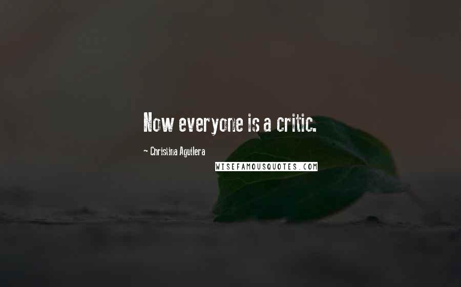 Christina Aguilera Quotes: Now everyone is a critic.