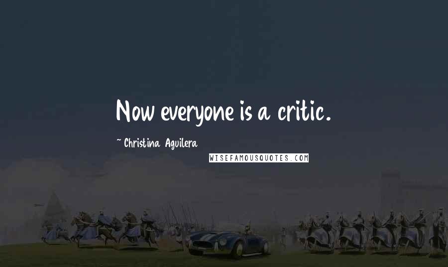 Christina Aguilera Quotes: Now everyone is a critic.