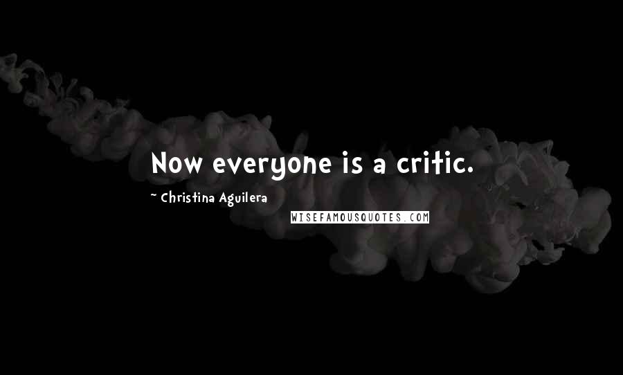 Christina Aguilera Quotes: Now everyone is a critic.