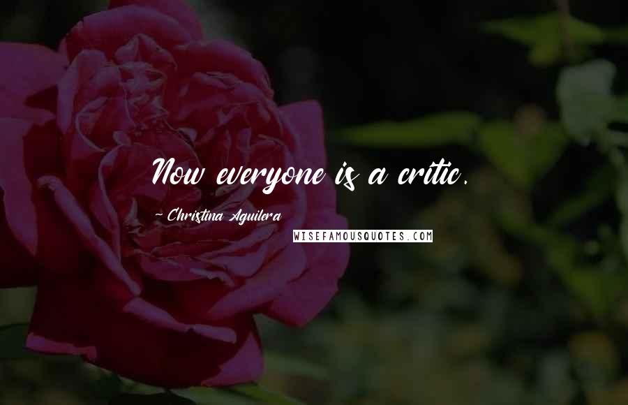 Christina Aguilera Quotes: Now everyone is a critic.