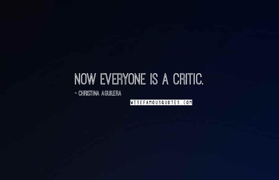 Christina Aguilera Quotes: Now everyone is a critic.