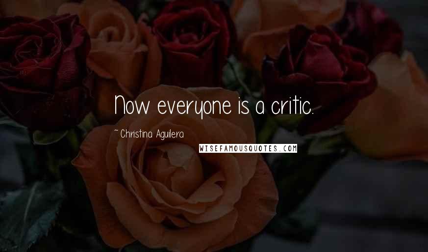 Christina Aguilera Quotes: Now everyone is a critic.