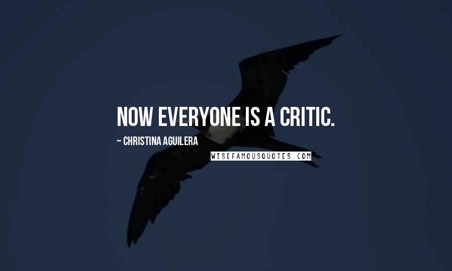 Christina Aguilera Quotes: Now everyone is a critic.