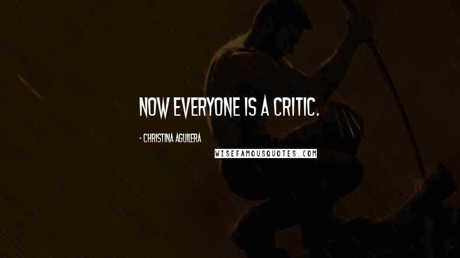 Christina Aguilera Quotes: Now everyone is a critic.