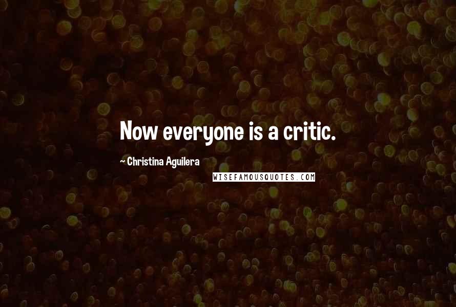 Christina Aguilera Quotes: Now everyone is a critic.