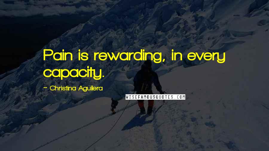 Christina Aguilera Quotes: Pain is rewarding, in every capacity.