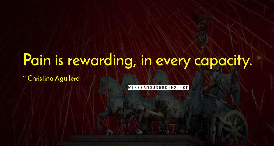 Christina Aguilera Quotes: Pain is rewarding, in every capacity.