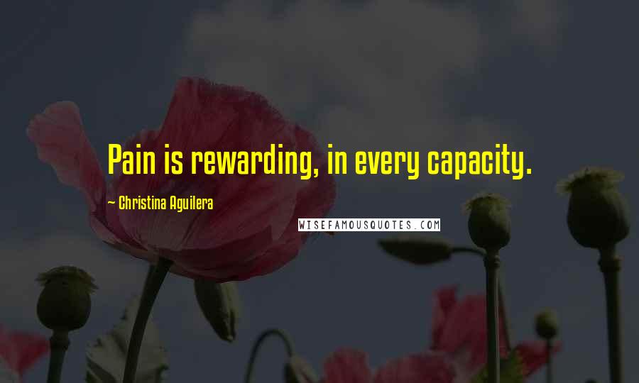 Christina Aguilera Quotes: Pain is rewarding, in every capacity.