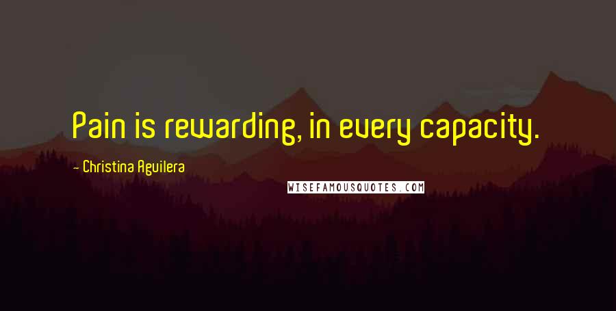 Christina Aguilera Quotes: Pain is rewarding, in every capacity.