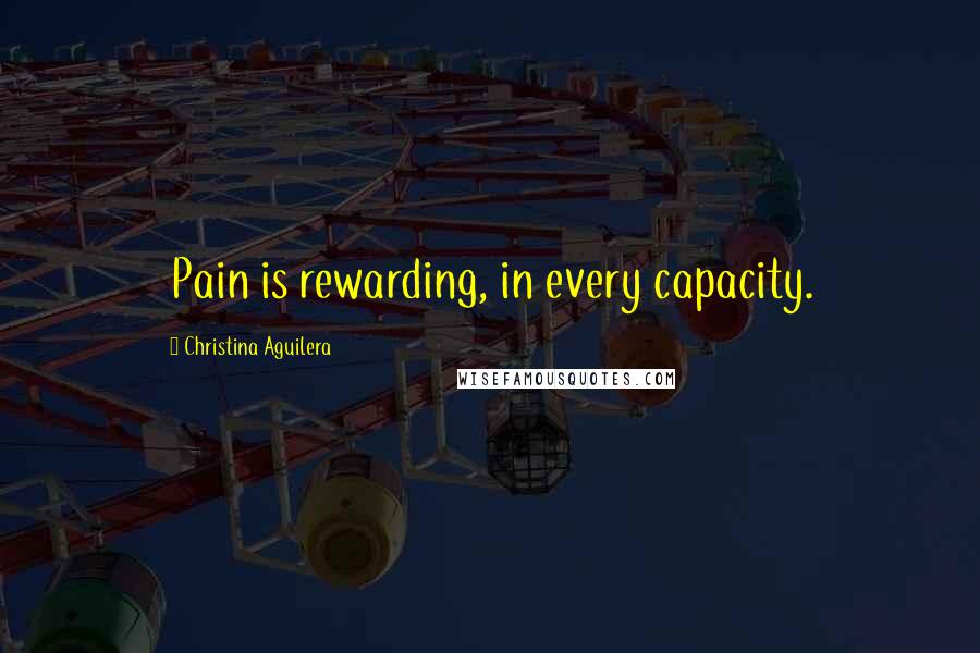 Christina Aguilera Quotes: Pain is rewarding, in every capacity.