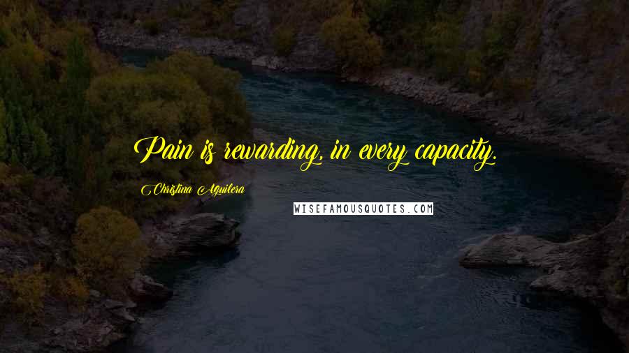 Christina Aguilera Quotes: Pain is rewarding, in every capacity.