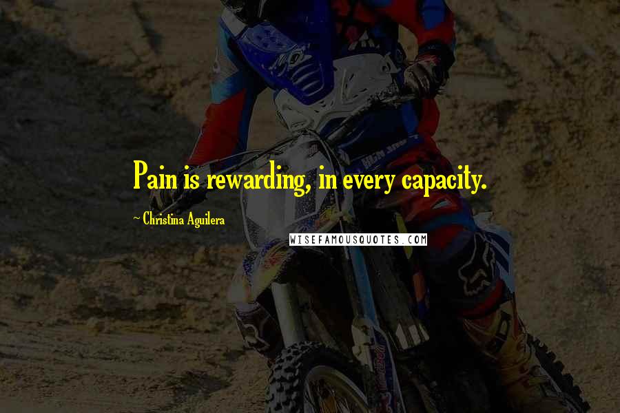 Christina Aguilera Quotes: Pain is rewarding, in every capacity.