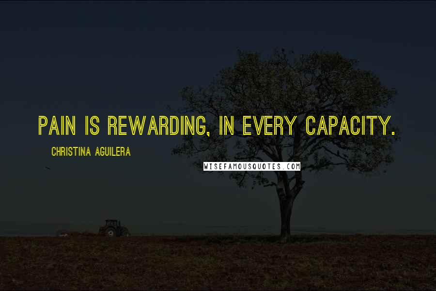 Christina Aguilera Quotes: Pain is rewarding, in every capacity.