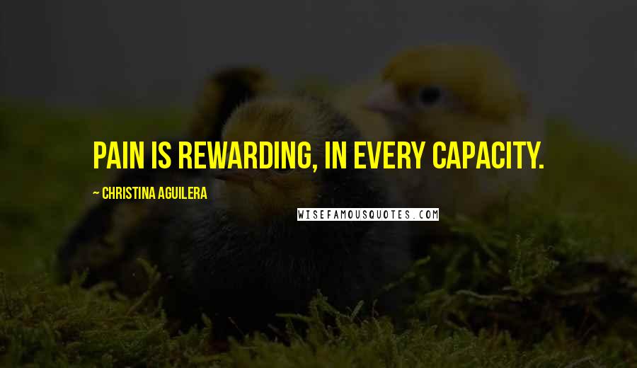 Christina Aguilera Quotes: Pain is rewarding, in every capacity.