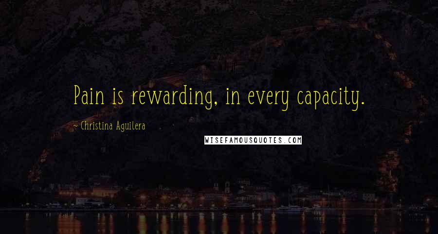 Christina Aguilera Quotes: Pain is rewarding, in every capacity.