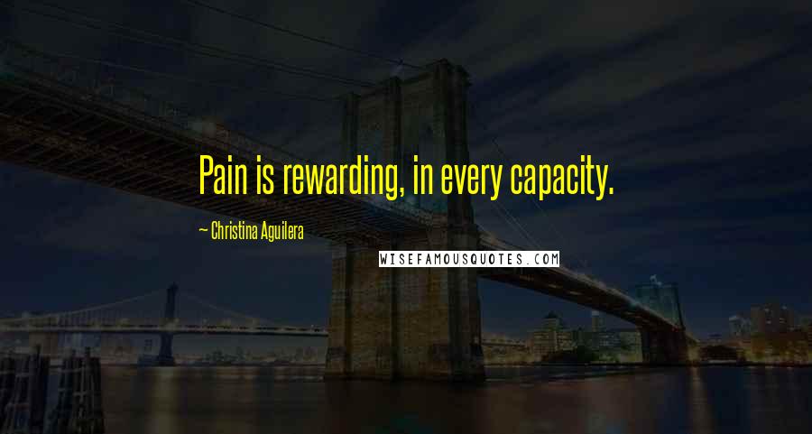 Christina Aguilera Quotes: Pain is rewarding, in every capacity.