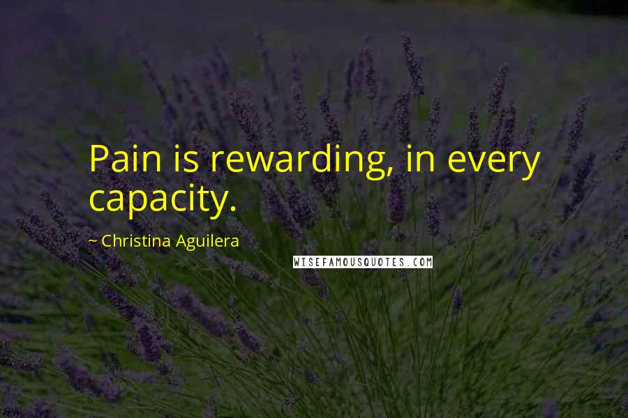 Christina Aguilera Quotes: Pain is rewarding, in every capacity.