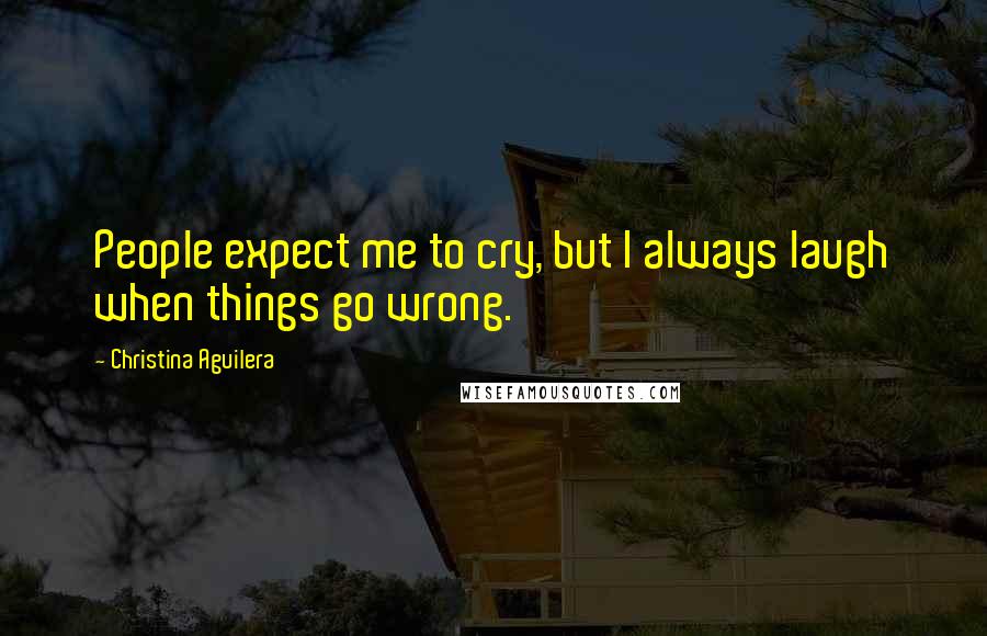 Christina Aguilera Quotes: People expect me to cry, but I always laugh when things go wrong.
