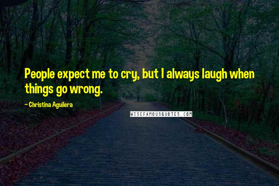 Christina Aguilera Quotes: People expect me to cry, but I always laugh when things go wrong.