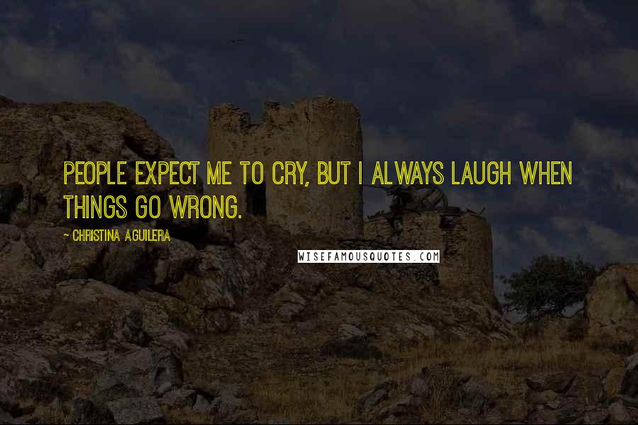 Christina Aguilera Quotes: People expect me to cry, but I always laugh when things go wrong.