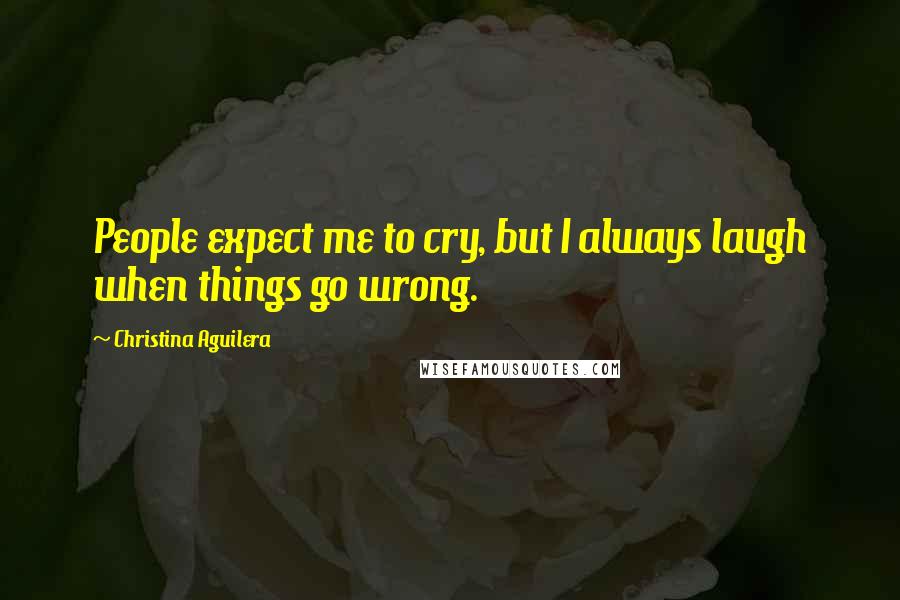 Christina Aguilera Quotes: People expect me to cry, but I always laugh when things go wrong.