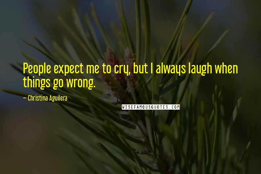 Christina Aguilera Quotes: People expect me to cry, but I always laugh when things go wrong.
