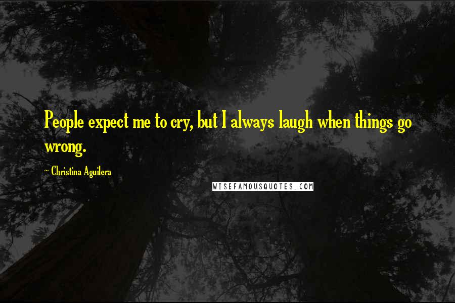 Christina Aguilera Quotes: People expect me to cry, but I always laugh when things go wrong.