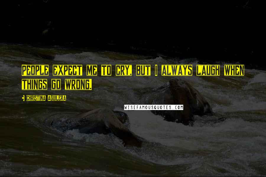 Christina Aguilera Quotes: People expect me to cry, but I always laugh when things go wrong.