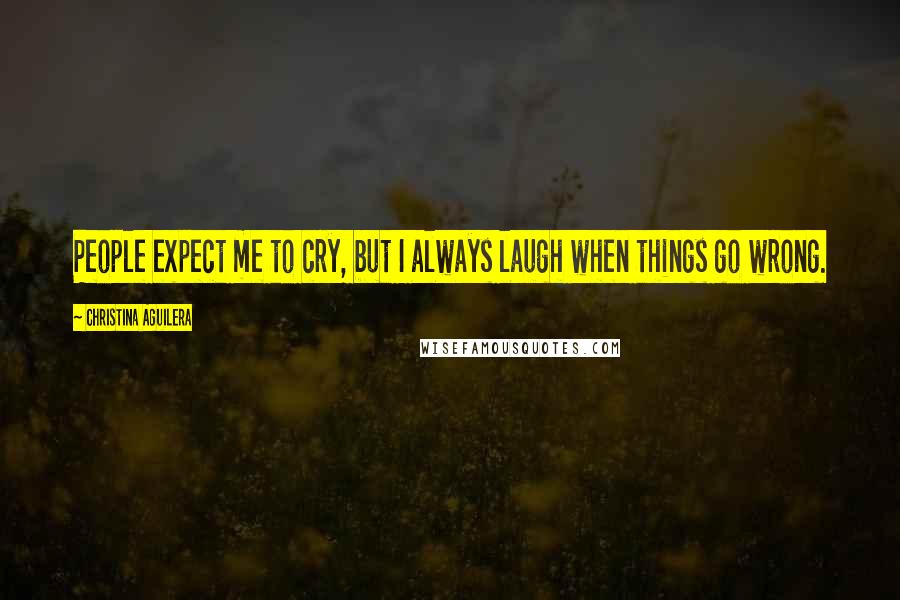 Christina Aguilera Quotes: People expect me to cry, but I always laugh when things go wrong.