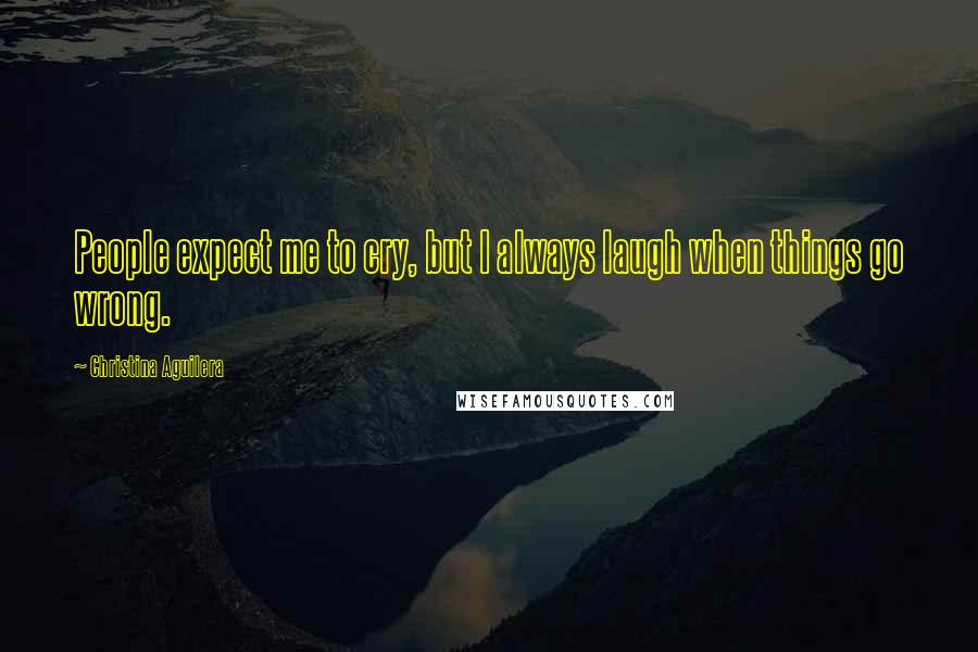 Christina Aguilera Quotes: People expect me to cry, but I always laugh when things go wrong.
