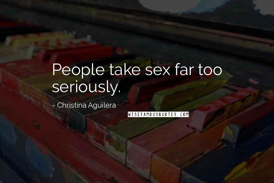 Christina Aguilera Quotes: People take sex far too seriously.