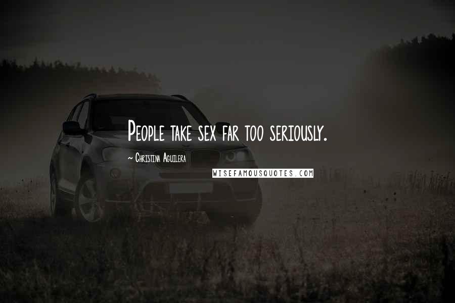 Christina Aguilera Quotes: People take sex far too seriously.
