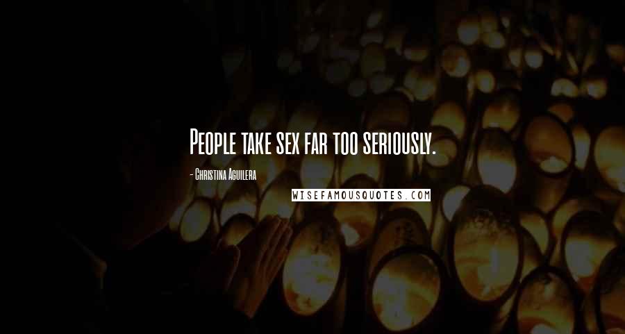 Christina Aguilera Quotes: People take sex far too seriously.