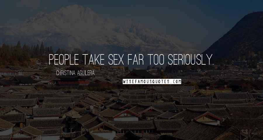 Christina Aguilera Quotes: People take sex far too seriously.