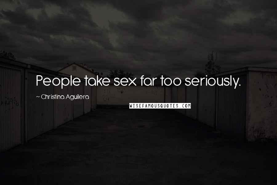 Christina Aguilera Quotes: People take sex far too seriously.