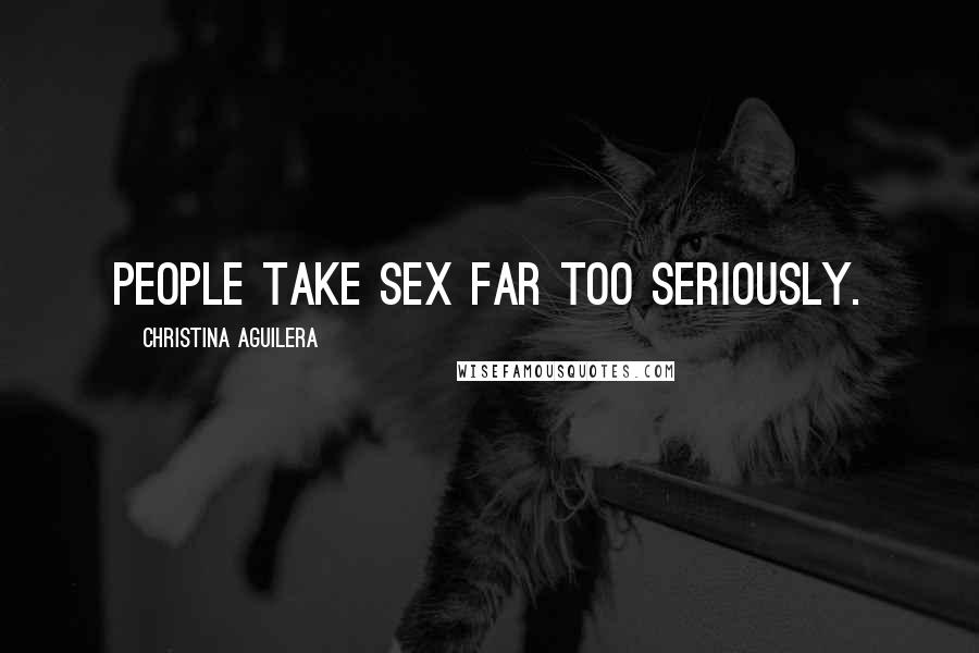 Christina Aguilera Quotes: People take sex far too seriously.