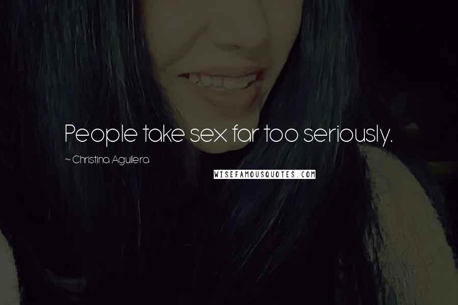 Christina Aguilera Quotes: People take sex far too seriously.