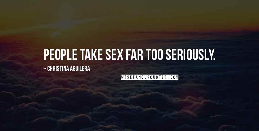 Christina Aguilera Quotes: People take sex far too seriously.