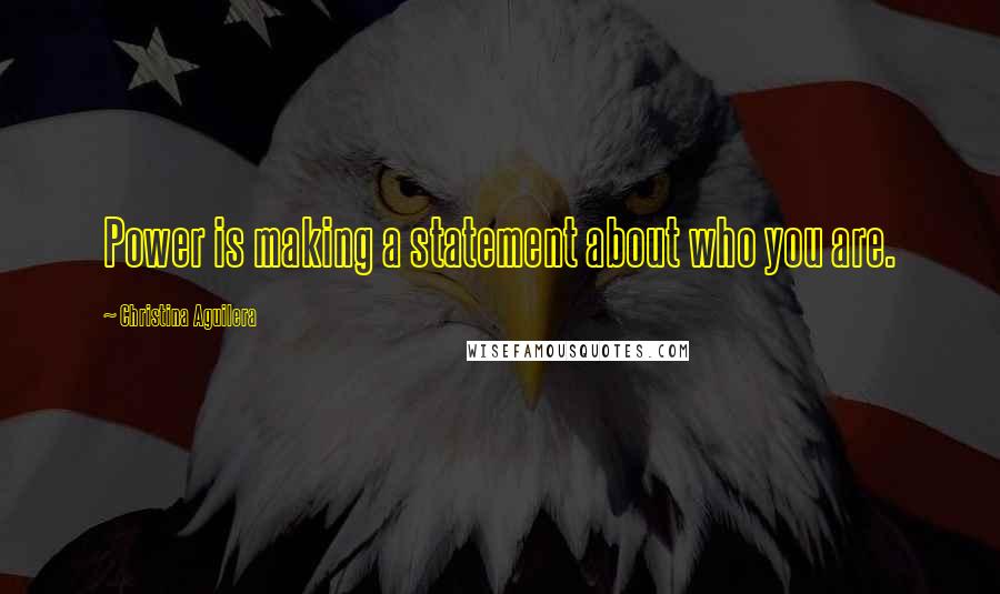 Christina Aguilera Quotes: Power is making a statement about who you are.