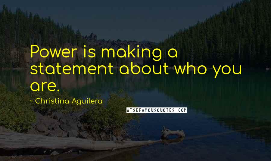 Christina Aguilera Quotes: Power is making a statement about who you are.