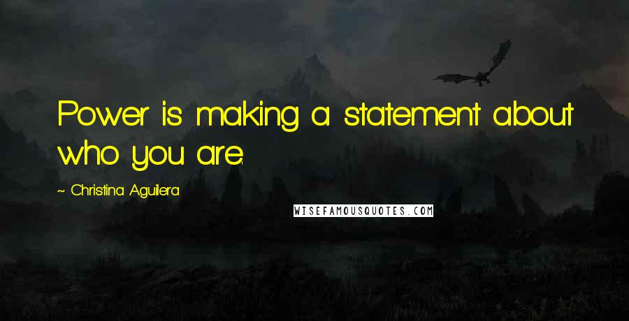 Christina Aguilera Quotes: Power is making a statement about who you are.