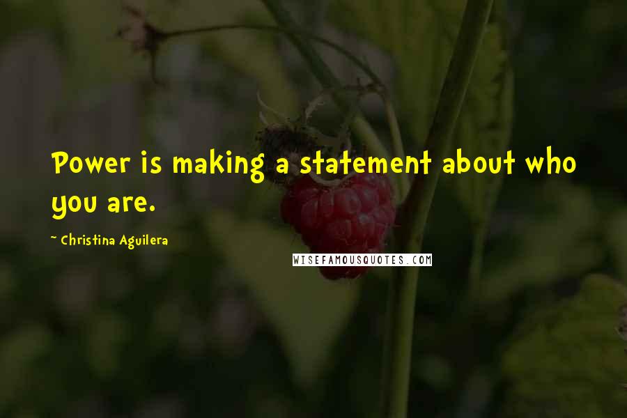 Christina Aguilera Quotes: Power is making a statement about who you are.