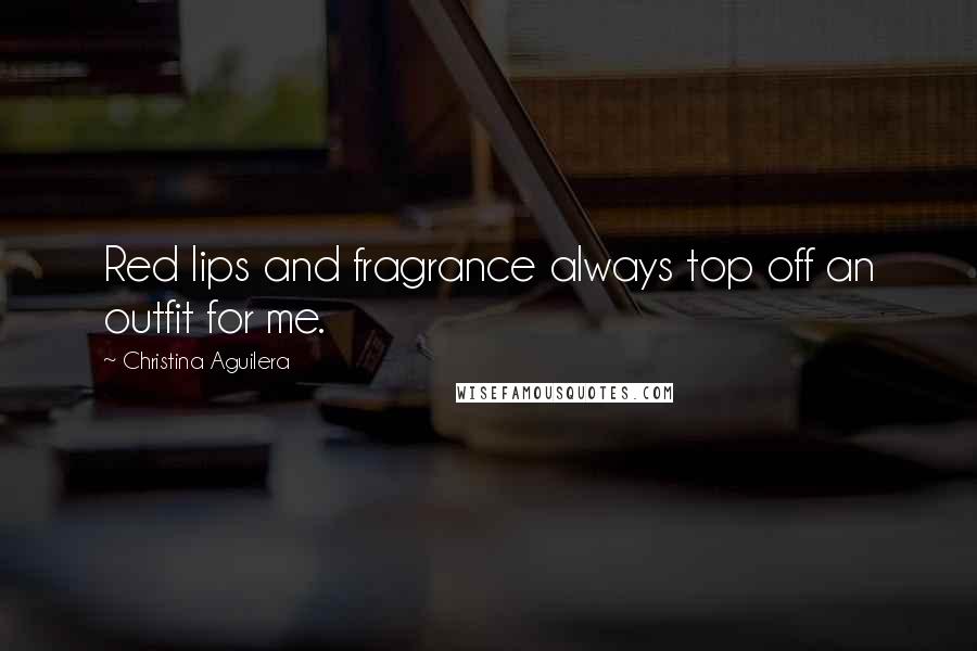 Christina Aguilera Quotes: Red lips and fragrance always top off an outfit for me.