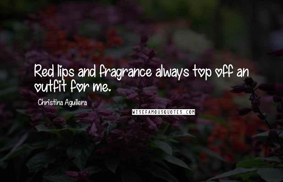 Christina Aguilera Quotes: Red lips and fragrance always top off an outfit for me.