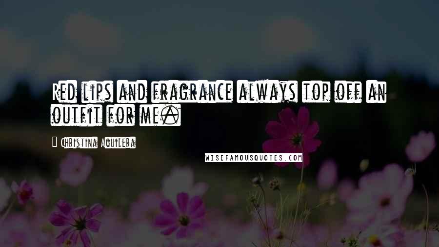 Christina Aguilera Quotes: Red lips and fragrance always top off an outfit for me.